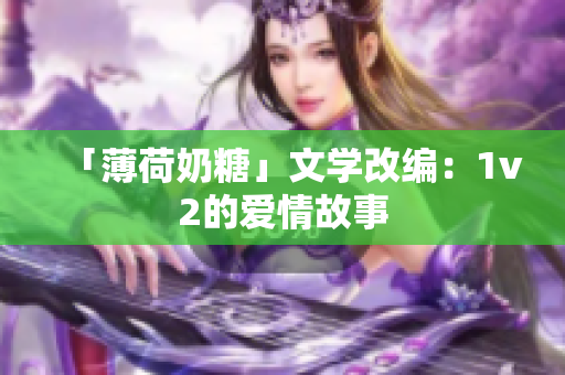 「薄荷奶糖」文学改编：1v2的爱情故事