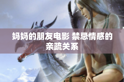 妈妈的朋友电影 禁忌情感的亲疏关系