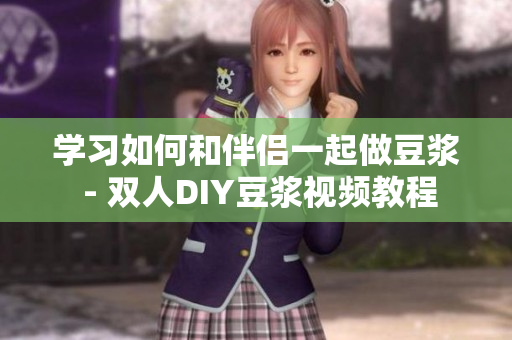 学习如何和伴侣一起做豆浆 - 双人DIY豆浆视频教程