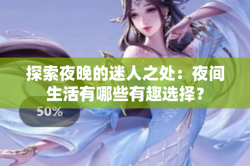 探索夜晚的迷人之处：夜间生活有哪些有趣选择？