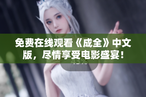 免费在线观看《成全》中文版，尽情享受电影盛宴！