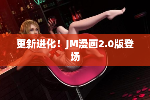 更新进化！JM漫画2.0版登场