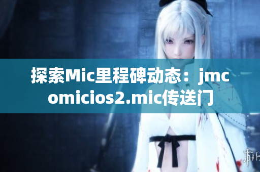 探索Mic里程碑动态：jmcomicios2.mic传送门