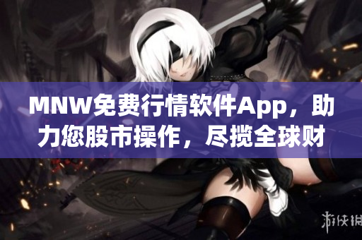 MNW免费行情软件App，助力您股市操作，尽揽全球财经资讯