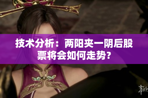 技术分析：两阳夹一阴后股票将会如何走势？