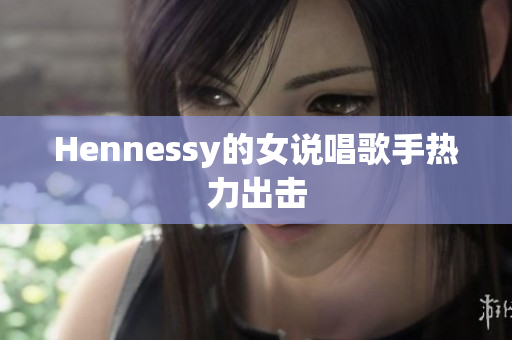 Hennessy的女说唱歌手热力出击