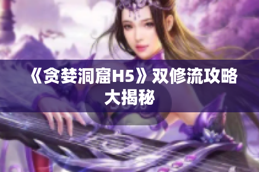 《贪婪洞窟H5》双修流攻略大揭秘