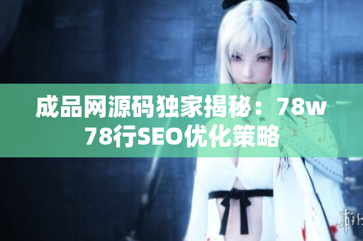 成品网源码独家揭秘：78w78行SEO优化策略