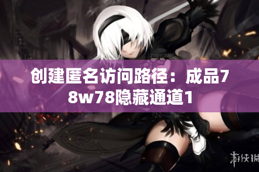 创建匿名访问路径：成品78w78隐藏通道1