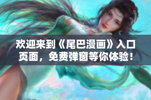 欢迎来到《尾巴漫画》入口页面，免费弹窗等你体验！