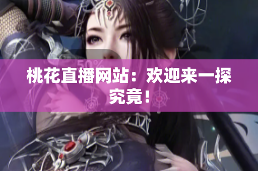 桃花直播网站：欢迎来一探究竟！