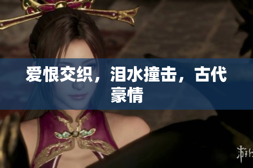 爱恨交织，泪水撞击，古代豪情