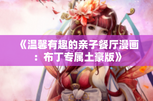 《温馨有趣的亲子餐厅漫画：布丁专属土豪版》