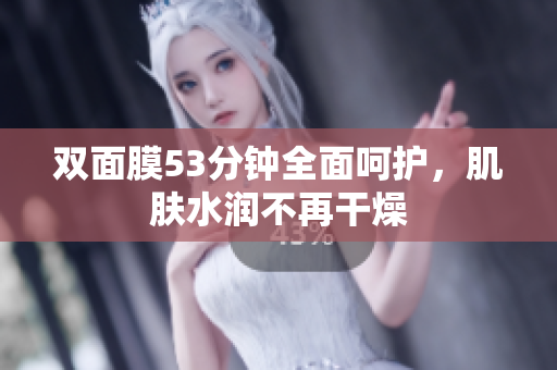 双面膜53分钟全面呵护，肌肤水润不再干燥