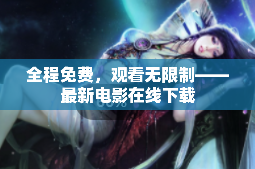全程免费，观看无限制——最新电影在线下载