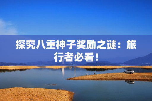 探究八重神子奖励之谜：旅行者必看！