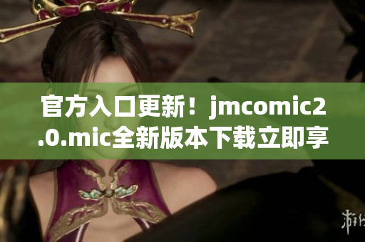 官方入口更新！jmcomic2.0.mic全新版本下载立即享受！