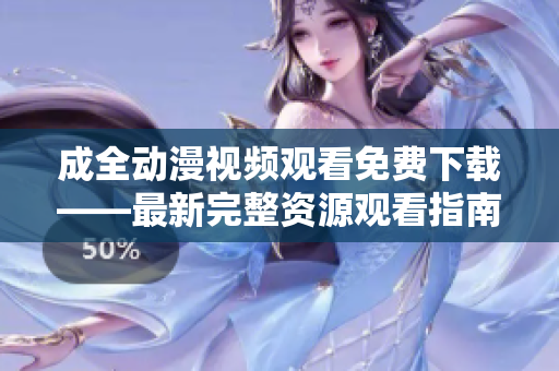 成全动漫视频观看免费下载——最新完整资源观看指南