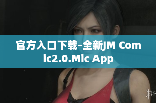 官方入口下载-全新JM Comic2.0.Mic App