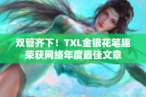 双管齐下！TXL金银花笔趣荣获网络年度最佳文章