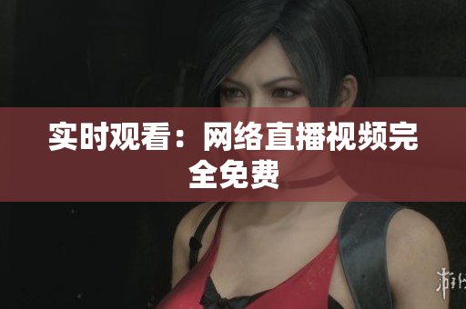 实时观看：网络直播视频完全免费