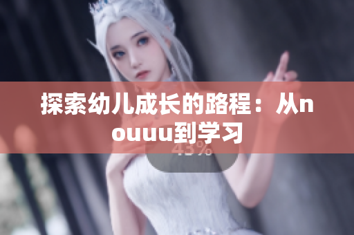 探索幼儿成长的路程：从nouuu到学习