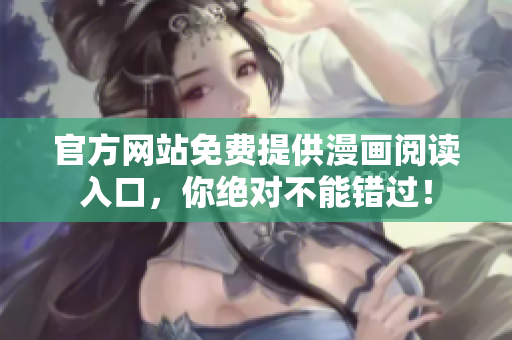 官方网站免费提供漫画阅读入口，你绝对不能错过！