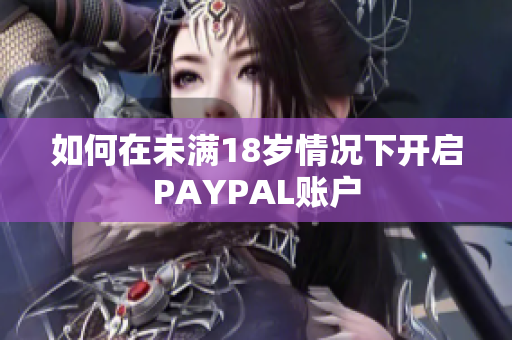 如何在未满18岁情况下开启PAYPAL账户