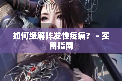 如何缓解阵发性疼痛？ - 实用指南