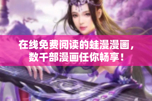 在线免费阅读的蛙漫漫画，数千部漫画任你畅享！