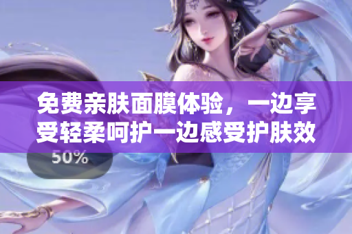 免费亲肤面膜体验，一边享受轻柔呵护一边感受护肤效果
