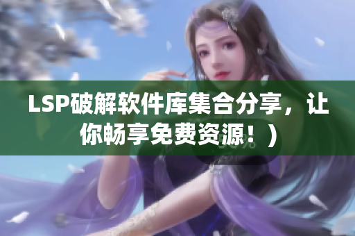 LSP破解软件库集合分享，让你畅享免费资源！)
