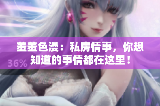 羞羞色漫：私房情事，你想知道的事情都在这里！