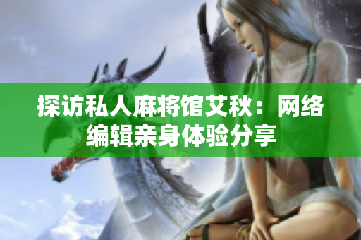 探访私人麻将馆艾秋：网络编辑亲身体验分享