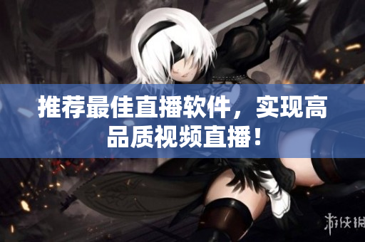 推荐最佳直播软件，实现高品质视频直播！