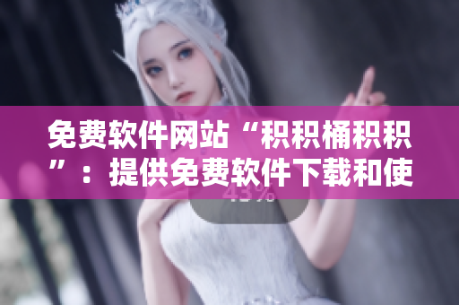 免费软件网站“积积桶积积”：提供免费软件下载和使用建议