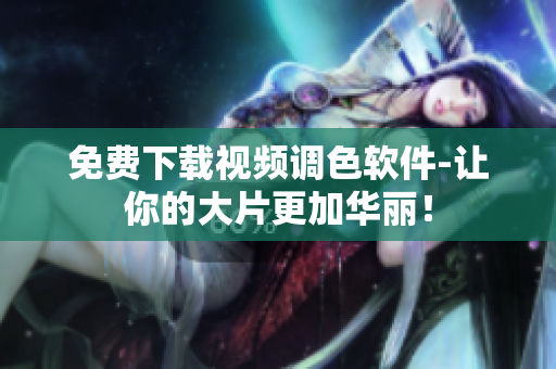 免费下载视频调色软件-让你的大片更加华丽！