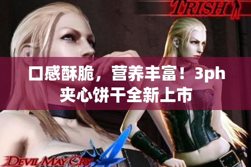 口感酥脆，营养丰富！3ph夹心饼干全新上市
