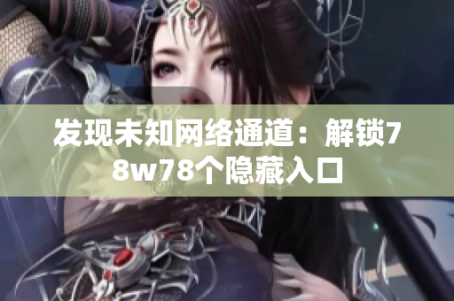 发现未知网络通道：解锁78w78个隐藏入口