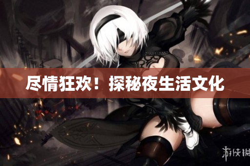 尽情狂欢！探秘夜生活文化