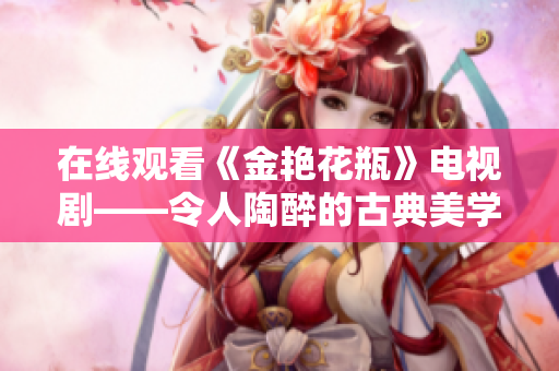 在线观看《金艳花瓶》电视剧——令人陶醉的古典美学