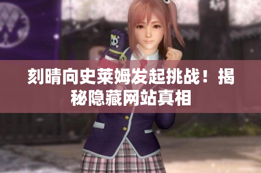 刻晴向史莱姆发起挑战！揭秘隐藏网站真相
