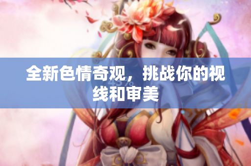 全新色情奇观，挑战你的视线和审美