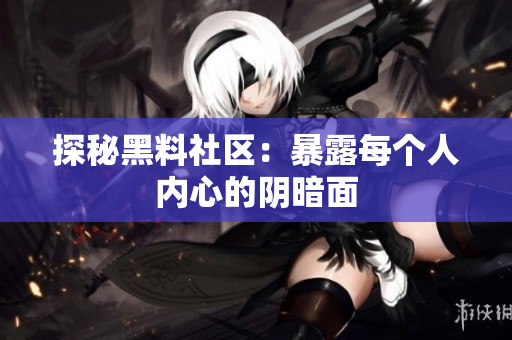 探秘黑料社区：暴露每个人内心的阴暗面