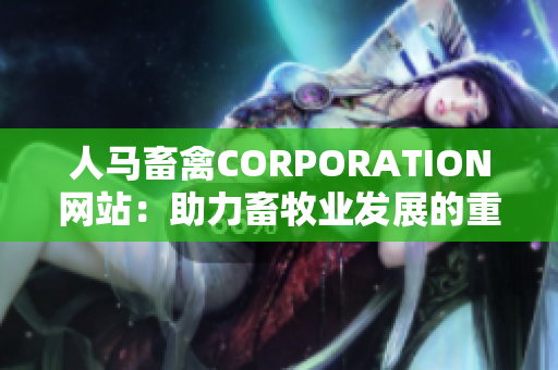 人马畜禽CORPORATION网站：助力畜牧业发展的重要平台