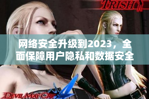 网络安全升级到2023，全面保障用户隐私和数据安全