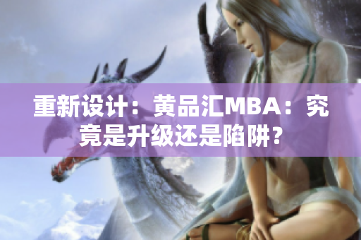 重新设计：黄品汇MBA：究竟是升级还是陷阱？