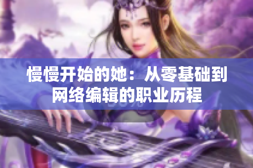 慢慢开始的她：从零基础到网络编辑的职业历程