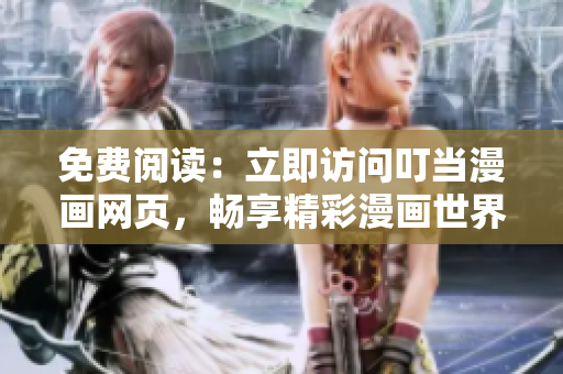 免费阅读：立即访问叮当漫画网页，畅享精彩漫画世界！