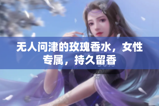 无人问津的玫瑰香水，女性专属，持久留香